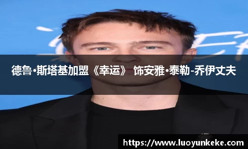 德鲁·斯塔基加盟《幸运》 饰安雅·泰勒-乔伊丈夫