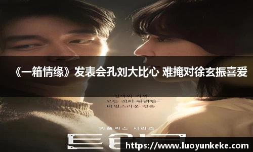 《一箱情缘》发表会孔刘大比心 难掩对徐玄振喜爱